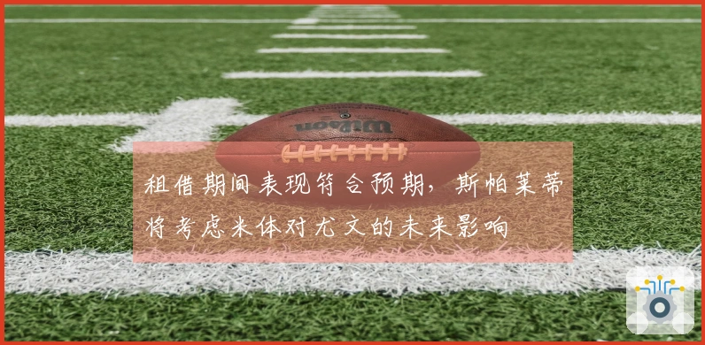 租借期间表现符合预期，斯帕莱蒂将考虑米体对尤文的未来影响